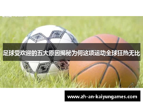 足球受欢迎的五大原因揭秘为何这项运动全球狂热无比