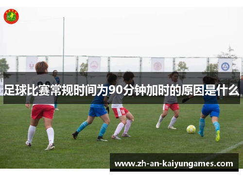 足球比赛常规时间为90分钟加时的原因是什么