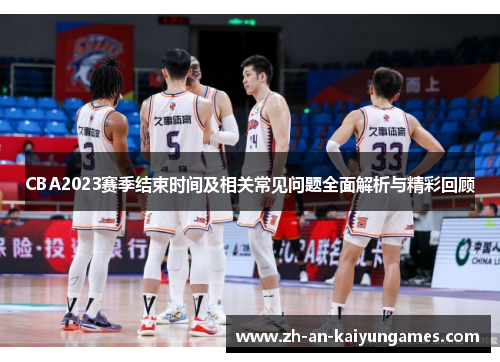 CBA2023赛季结束时间及相关常见问题全面解析与精彩回顾