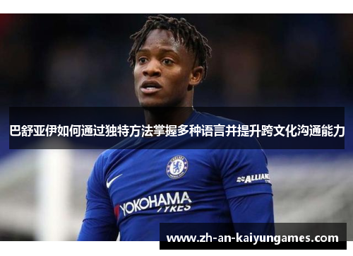 巴舒亚伊如何通过独特方法掌握多种语言并提升跨文化沟通能力