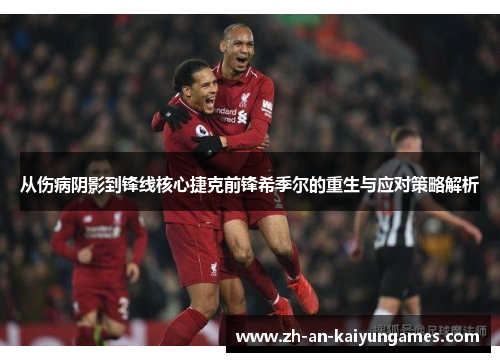 从伤病阴影到锋线核心捷克前锋希季尔的重生与应对策略解析