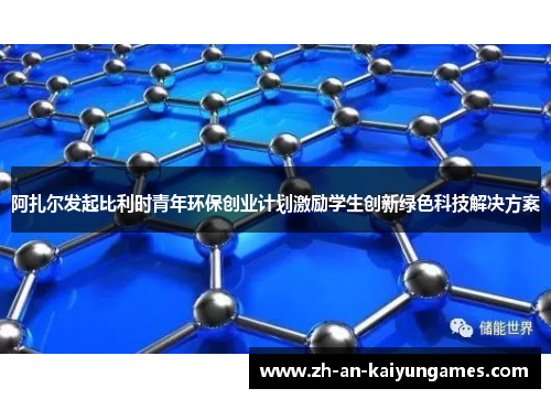 阿扎尔发起比利时青年环保创业计划激励学生创新绿色科技解决方案