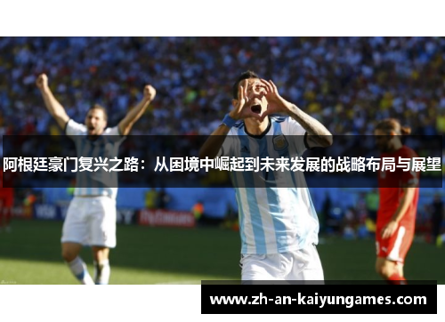 阿根廷豪门复兴之路：从困境中崛起到未来发展的战略布局与展望
