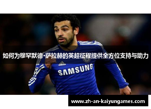 如何为穆罕默德·萨拉赫的英超征程提供全方位支持与助力