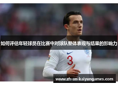 如何评估年轻球员在比赛中对球队整体表现与结果的影响力
