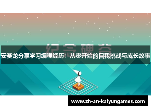 安赛龙分享学习编程经历：从零开始的自我挑战与成长故事