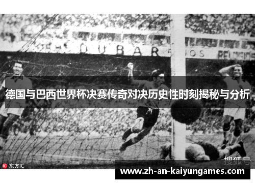 德国与巴西世界杯决赛传奇对决历史性时刻揭秘与分析 德国与巴西世界杯决赛传奇对决历史性时刻揭秘与分析