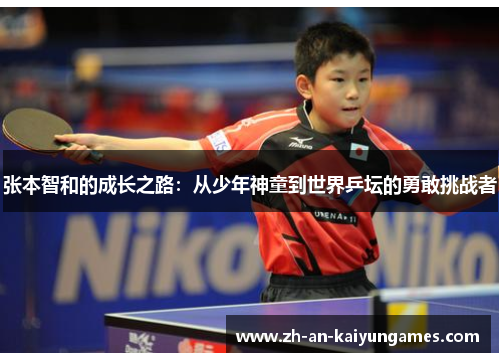 张本智和的成长之路:从少年神童到世界乒坛的勇敢挑战者 张本智和的成长之路:从少年神童到世界乒坛的勇敢挑战者