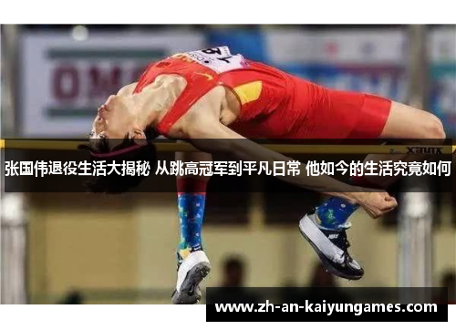 张国伟退役生活大揭秘 从跳高冠军到平凡日常 他如今的生活究竟如何 张国伟退役生活大揭秘 从跳高冠军到平凡日常 他如今的生活究竟如何