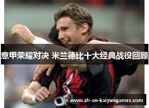 意甲荣耀对决 米兰德比十大经典战役回顾