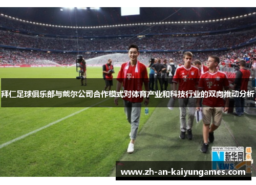 拜仁足球俱乐部与戴尔公司合作模式对体育产业和科技行业的双向推动分析