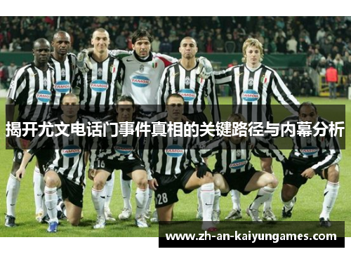 揭开尤文电话门事件真相的关键路径与内幕分析 揭开尤文电话门事件真相的关键路径与内幕分析
