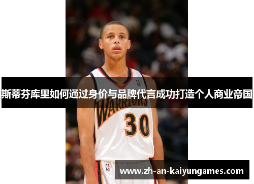 斯蒂芬库里如何通过身价与品牌代言成功打造个人商业帝国