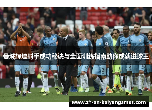 曼城辉煌射手成功秘诀与全面训练指南助你成就进球王