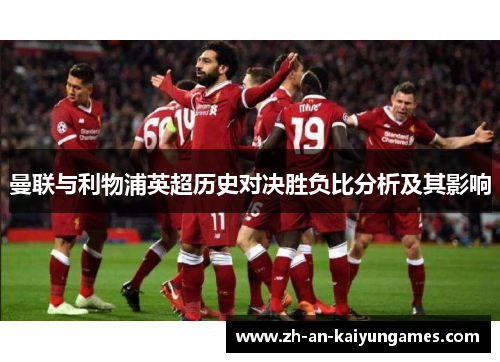 曼联与利物浦英超历史对决胜负比分析及其影响 曼联与利物浦英超历史对决胜负比分析及其影响