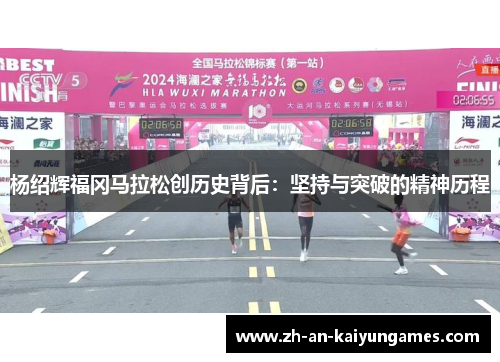 杨绍辉福冈马拉松创历史背后:坚持与突破的精神历程 杨绍辉福冈马拉松创历史背后:坚持与突破的精神历程