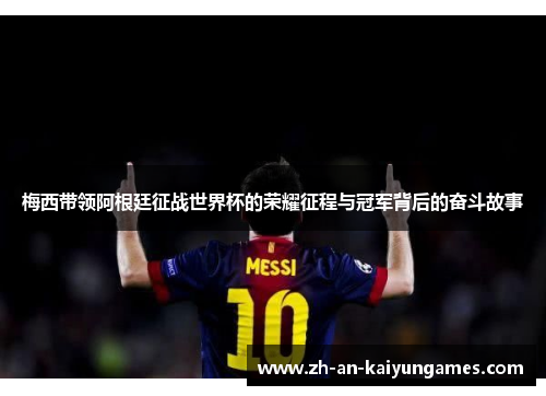 梅西带领阿根廷征战世界杯的荣耀征程与冠军背后的奋斗故事 梅西带领阿根廷征战世界杯的荣耀征程与冠军背后的奋斗故事