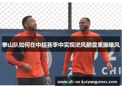 泰山队如何在中超赛季中实现逆风翻盘重振雄风