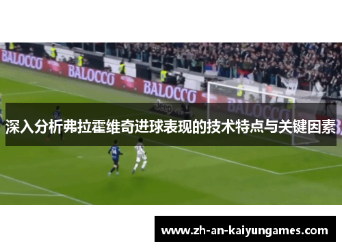 深入分析弗拉霍维奇进球表现的技术特点与关键因素