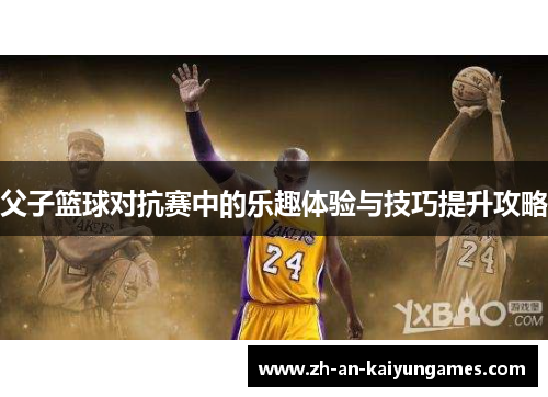 父子篮球对抗赛中的乐趣体验与技巧提升攻略