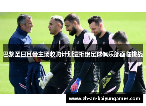 巴黎圣日耳曼主场收购计划遭拒绝足球俱乐部面临挑战 巴黎圣日耳曼主场收购计划遭拒绝足球俱乐部面临挑战