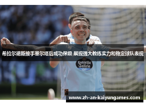 希拉尔德斯接手塞尔塔后成功保级 展现强大教练实力和稳定球队表现 希拉尔德斯接手塞尔塔后成功保级 展现强大教练实力和稳定球队表现