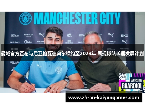 曼城官方宣布与后卫格瓦迪奥尔续约至2029年 展现球队长期发展计划 曼城官方宣布与后卫格瓦迪奥尔续约至2029年 展现球队长期发展计划