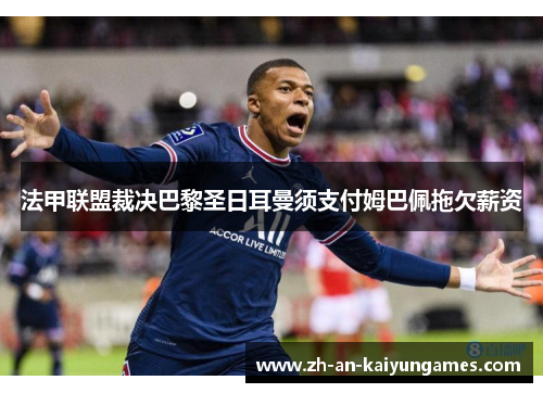 法甲联盟裁决巴黎圣日耳曼须支付姆巴佩拖欠薪资 法甲联盟裁决巴黎圣日耳曼须支付姆巴佩拖欠薪资