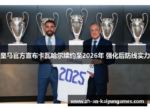 皇马官方宣布卡瓦哈尔续约至2026年 强化后防线实力 皇马官方宣布卡瓦哈尔续约至2026年 强化后防线实力