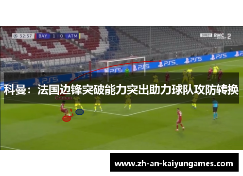科曼:法国边锋突破能力突出助力球队攻防转换 科曼:法国边锋突破能力突出助力球队攻防转换