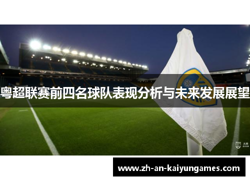 粤超联赛前四名球队表现分析与未来发展展望