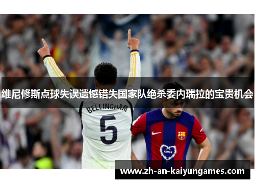 维尼修斯点球失误遗憾错失国家队绝杀委内瑞拉的宝贵机会 维尼修斯点球失误遗憾错失国家队绝杀委内瑞拉的宝贵机会