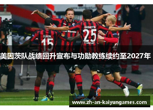 美因茨队战绩回升宣布与功勋教练续约至2027年 