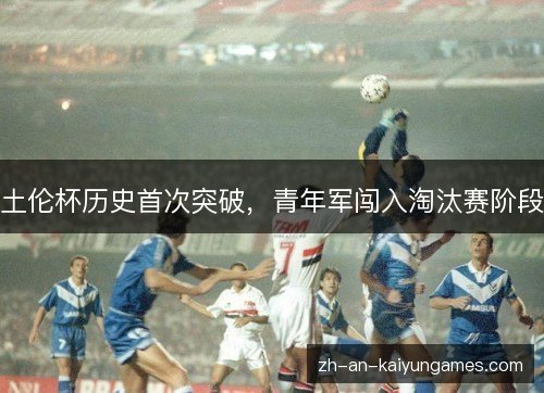 土伦杯历史首次突破，青年军闯入淘汰赛阶段